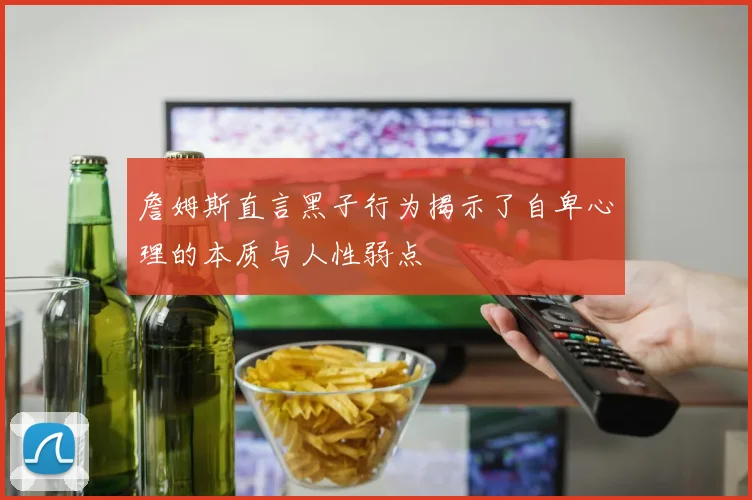詹姆斯直言黑子行为揭示了自卑心理的本质与人性弱点