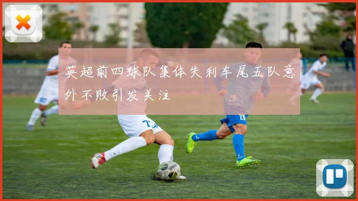 英超前四球队集体失利车尾五队意外不败引发关注