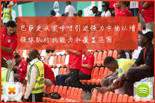 巴萨更衣室呼吁引进强力中场以增强球队对抗能力和覆盖范围