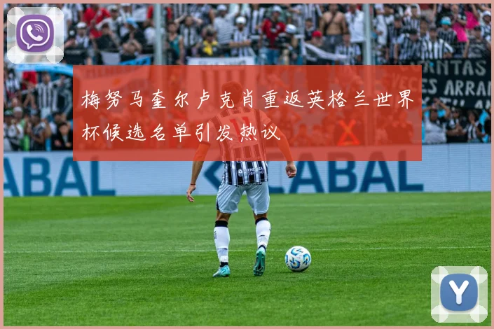 梅努马奎尔卢克肖重返英格兰世界杯候选名单引发热议
