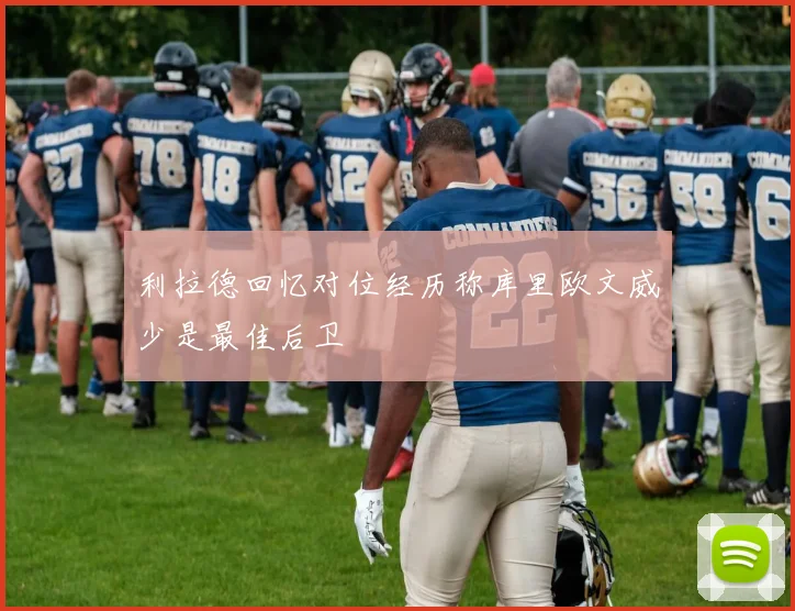 利拉德回忆对位经历称库里欧文威少是最佳后卫