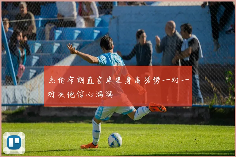杰伦布朗直言库里身高劣势一对一对决他信心满满