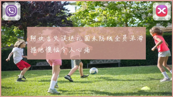 阿坎吉失误送礼国米防线全员呆滞捶地懊恼令人心痛