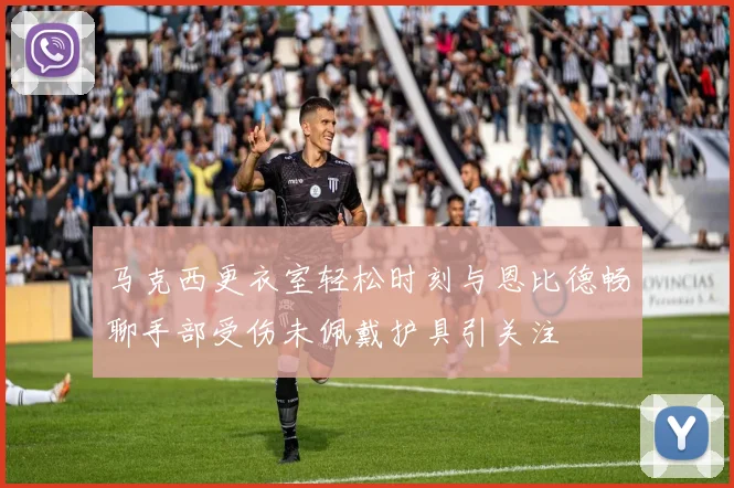 马克西更衣室轻松时刻与恩比德畅聊手部受伤未佩戴护具引关注