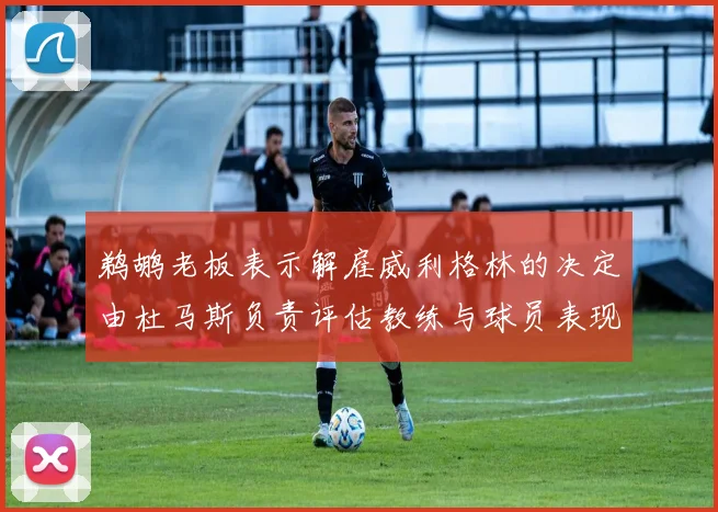 鹈鹕老板表示解雇威利格林的决定由杜马斯负责评估教练与球员表现