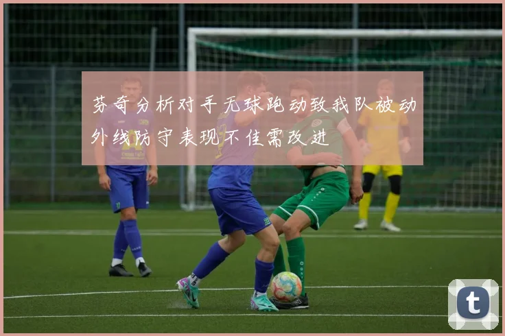 芬奇分析对手无球跑动致我队被动外线防守表现不佳需改进