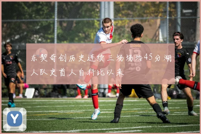 东契奇创历史连续三场场均45分湖人队史首人自科比以来