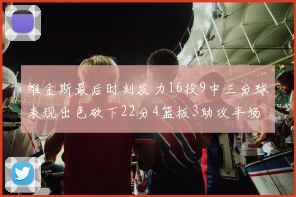 维金斯最后时刻发力16投9中三分球表现出色砍下22分4篮板3助攻半场独得15分