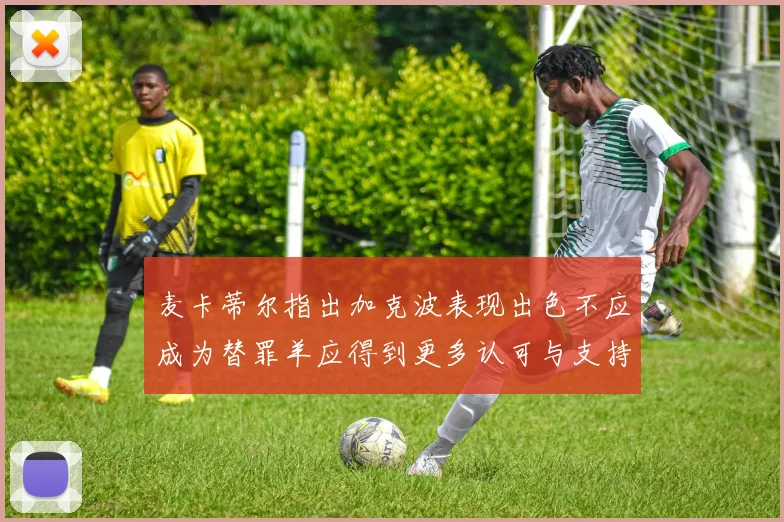 麦卡蒂尔指出加克波表现出色不应成为替罪羊应得到更多认可与支持