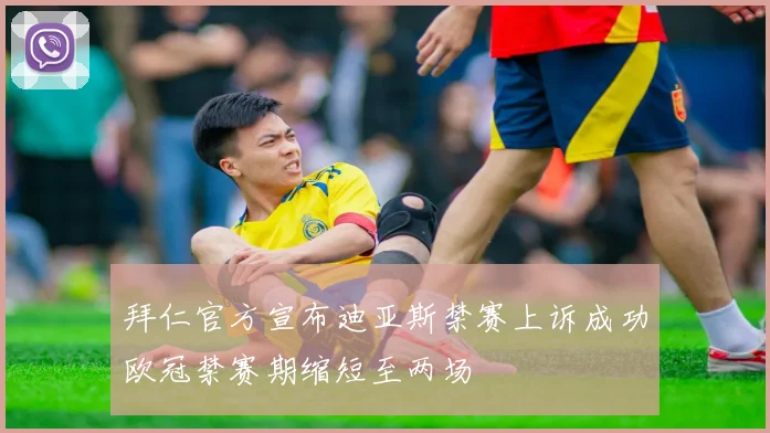 拜仁官方宣布迪亚斯禁赛上诉成功欧冠禁赛期缩短至两场