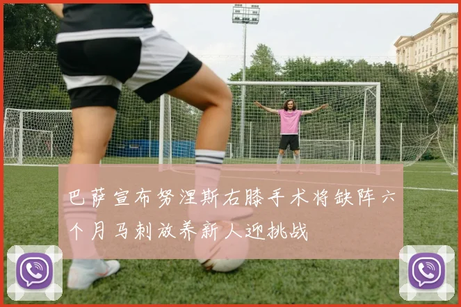 巴萨宣布努涅斯右膝手术将缺阵六个月马刺放养新人迎挑战