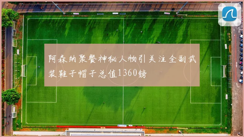 阿森纳聚餐神秘人物引关注全副武装鞋子帽子总值1360镑