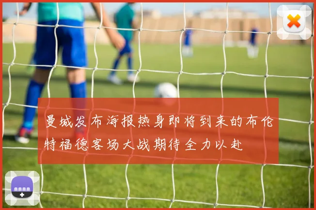 曼城发布海报热身即将到来的布伦特福德客场大战期待全力以赴