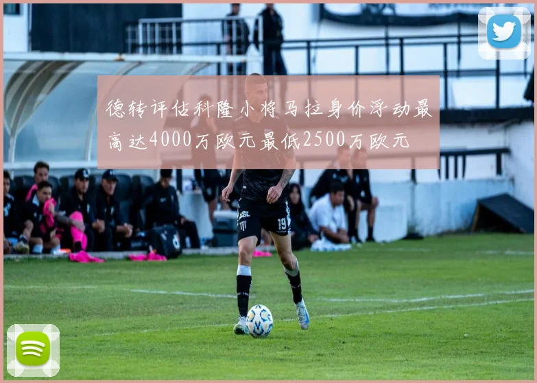 德转评估科隆小将马拉身价浮动最高达4000万欧元最低2500万欧元